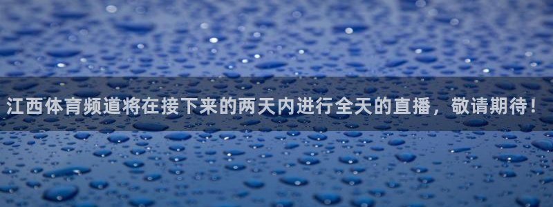 江西体育频道将在接下来的两天内进行全天的直播，敬请期待！
